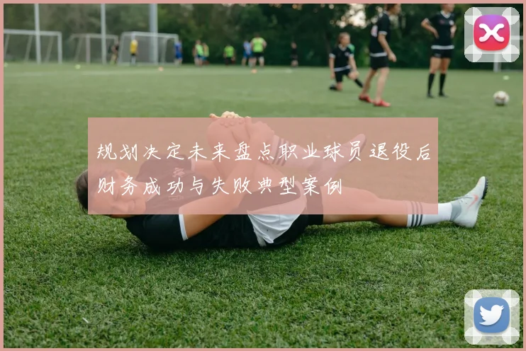 规划决定未来盘点职业球员退役后财务成功与失败典型案例